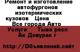 Ремонт и изготовление автофургонов, изотермических кузовов › Цена ­ 20 000 - Все города Авто » Услуги   . Тыва респ.,Ак-Довурак г.